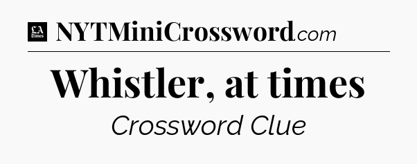 Whistler, at times - LA Times Crossword