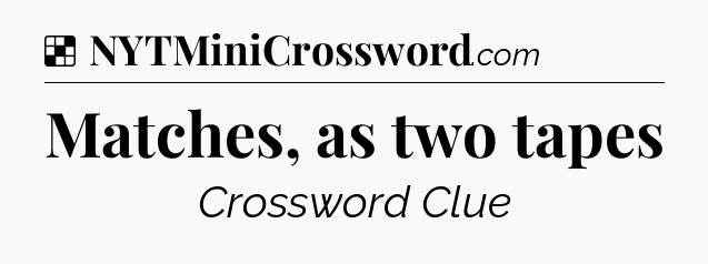 Solution: Matches, as two tapes - NYT Crossword
