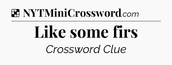 Solution: Like some firs - NYT Crossword