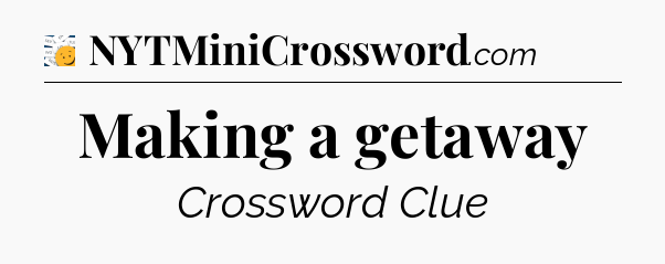 Making a getaway - 7 Little Words