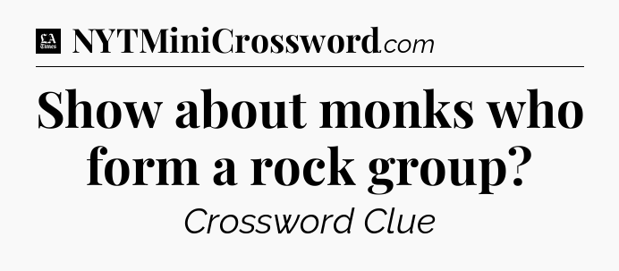 Show about monks who form a rock group - LA Times Crossword