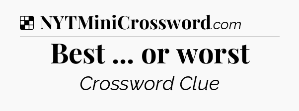 Solution: Best ... or worst - NYT Crossword