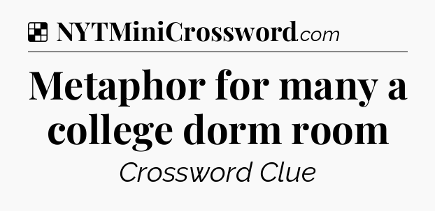 Solution: Metaphor for many a college dorm room - NYT Crossword