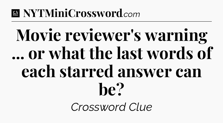 Movie reviewer's warning ... or what the last words of each starred answer can be - LA Times Crossword