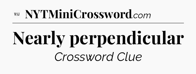 Nearly perpendicular - WSJ Crossword