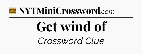Get wind of - Eugene Sheffer Crossword