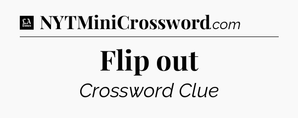 Flip out - LA Times Crossword
