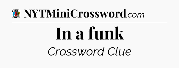 In a funk Crossword Clue