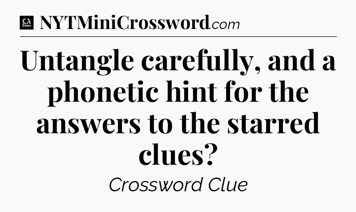 Untangle carefully, and a phonetic hint for the answers to the starred clues - LA Times Crossword