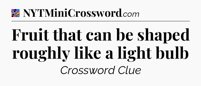 Fruit that can be shaped roughly like a light bulb Crossword Clue