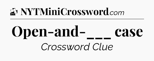 Open-and-___ case - Daily Themed Classic Crossword