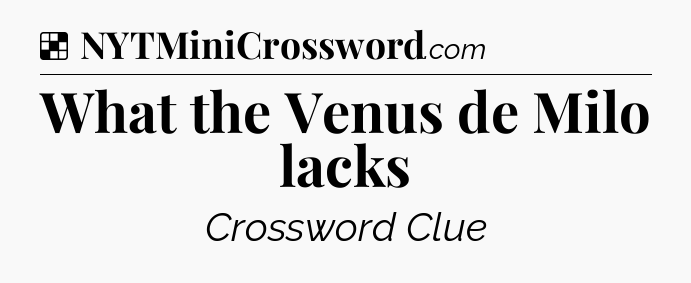 Solution: What the Venus de Milo lacks - NYT Crossword