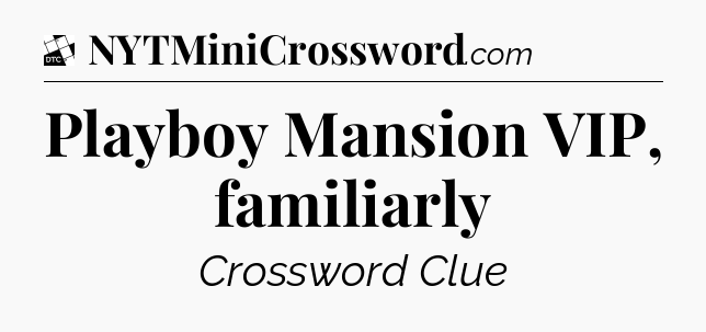 Playboy Mansion VIP, familiarly - Daily Themed Classic Crossword