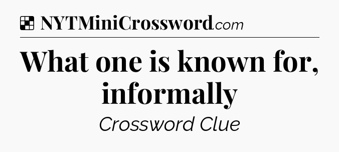 Solution: What one is known for, informally - NYT Crossword