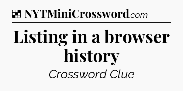 Solution: Listing in a browser history - NYT Crossword