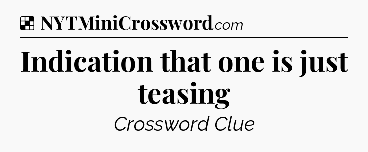 Solution: Indication that one is just teasing - NYT Crossword
