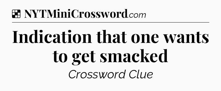 Solution: Indication that one wants to get smacked - NYT Crossword