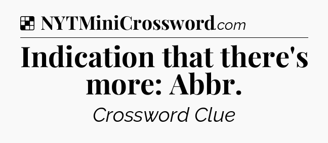 Solution: Indication that there's more: Abbr - NYT Crossword