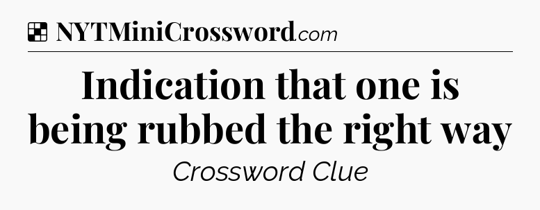 Solution: Indication that one is being rubbed the right way - NYT Crossword