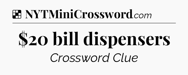 Solution: $20 bill dispensers - NYT Crossword