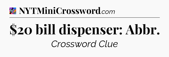 $20 bill dispenser: Abbr Crossword Clue