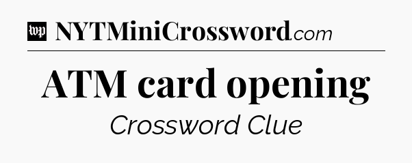 ATM card opening Crossword Clue