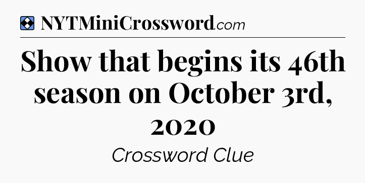 Solution: Show that begins its 46th season on October 3rd, 2020 - NYT Mini Crossword