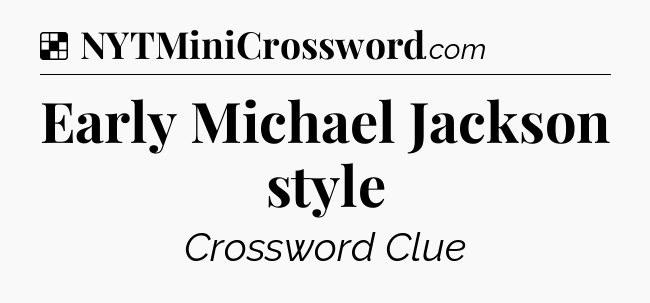 Solution: Early Michael Jackson style - NYT Crossword