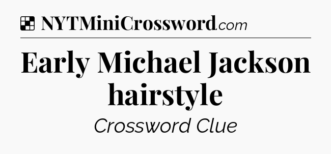 Solution: Early Michael Jackson hairstyle - NYT Crossword