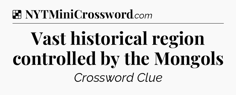 Solution: Vast historical region controlled by the Mongols - NYT Crossword