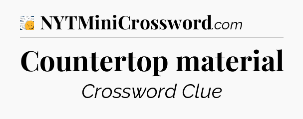 Countertop material - 7 Little Words