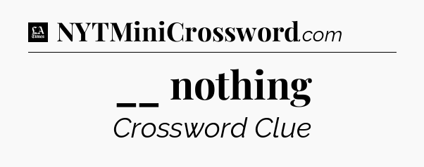 __ nothing - LA Times Crossword