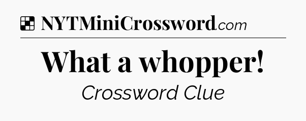 Solution: What a whopper - NYT Crossword