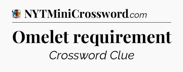 Omelet requirement Crossword Clue