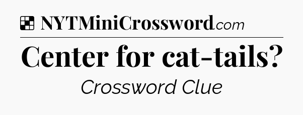 Solution: Center for cat-tails - NYT Crossword
