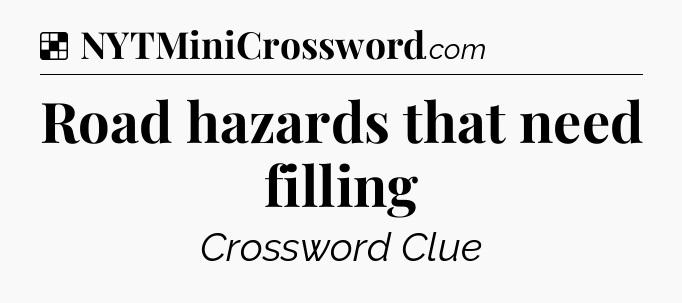 Solution: Road hazards that need filling - NYT Crossword
