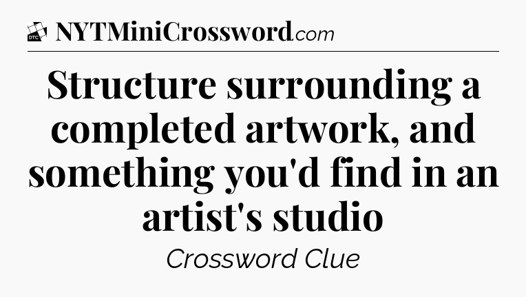 Structure surrounding a completed artwork, and something you'd find in an artist's studio - Daily Themed Classic Crossword