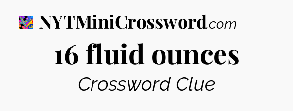 16 fluid ounces Crossword Clue