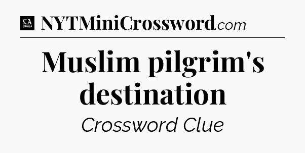 Muslim pilgrim's destination - LA Times Crossword