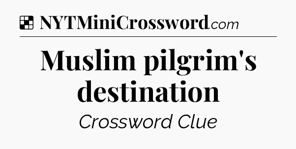 Solution: Muslim pilgrim's destination - NYT Crossword