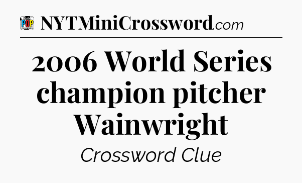 2006 World Series champion pitcher Wainwright Crossword Clue