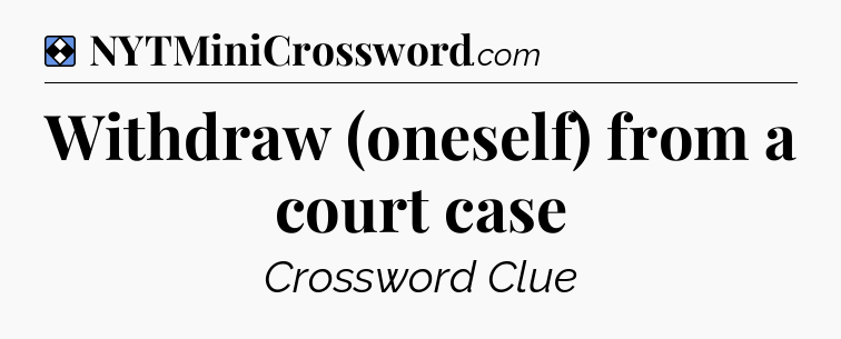 Solution: Withdraw (oneself) from a court case - NYT Mini Crossword