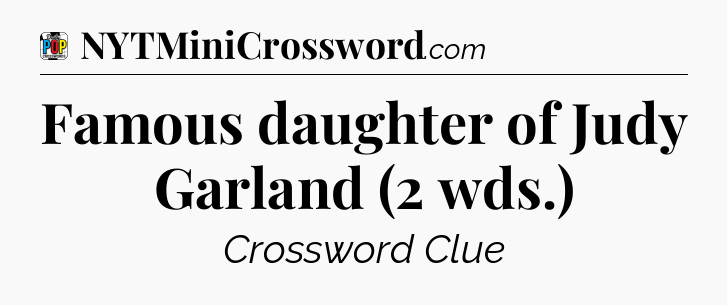 Famous daughter of Judy Garland (2 wds.) Crossword Clue