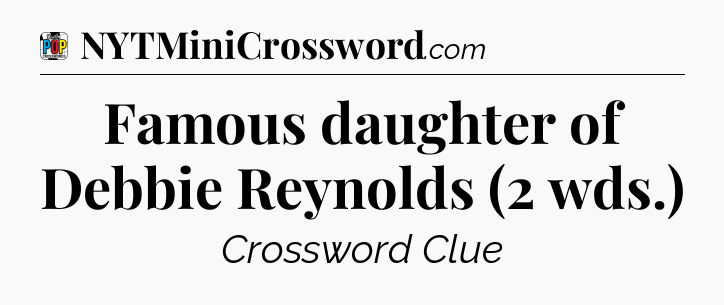 Famous daughter of Debbie Reynolds (2 wds.) Crossword Clue