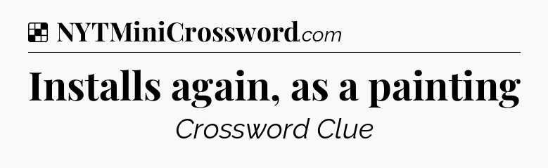 Solution: Installs again, as a painting - NYT Crossword