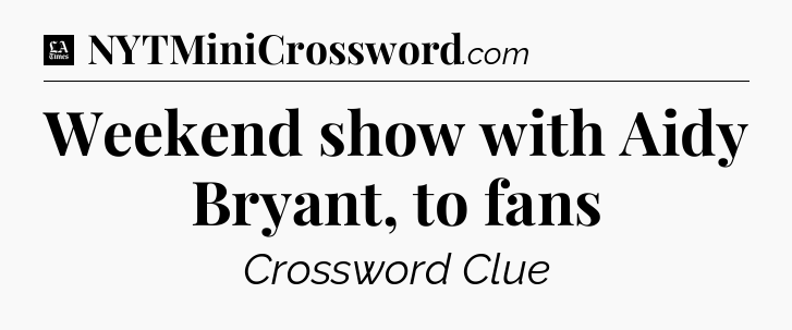 Weekend show with Aidy Bryant, to fans - LA Times Crossword