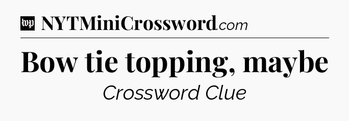 Bow tie topping, maybe Crossword Clue