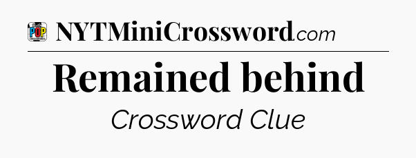 Remained behind Crossword Clue