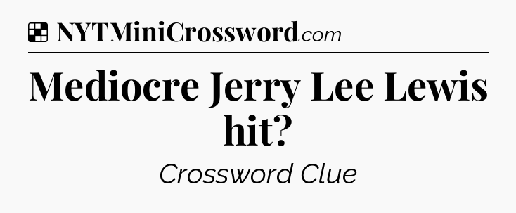 Solution: Mediocre Jerry Lee Lewis hit - NYT Crossword