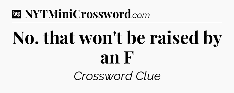 No. that won't be raised by an F Crossword Clue